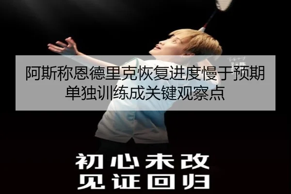 阿斯称恩德里克恢复进度慢于预期 单独训练成关键观察点