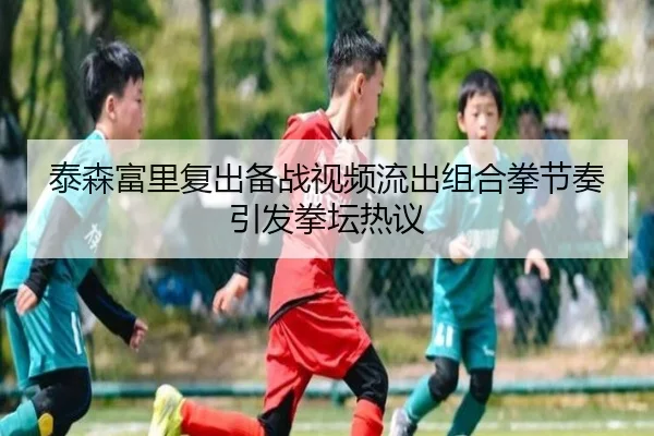 泰森富里复出备战视频流出组合拳节奏引发拳坛热议