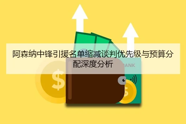 阿森纳中锋引援名单缩减谈判优先级与预算分配深度分析